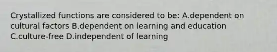 Crystallized functions are considered to be: A.dependent on cultural factors B.dependent on learning and education C.culture-free D.independent of learning