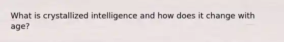 What is crystallized intelligence and how does it change with age?