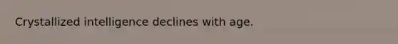 Crystallized intelligence declines with age.