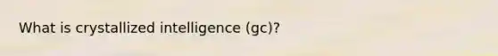 What is crystallized intelligence (gc)?