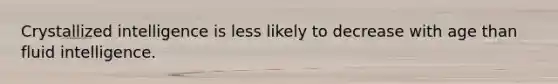 Crystallized intelligence is less likely to decrease with age than fluid intelligence.