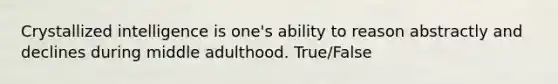 Crystallized intelligence is one's ability to reason abstractly and declines during middle adulthood. True/False