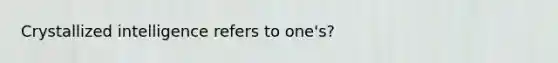 Crystallized intelligence refers to one's?