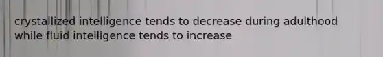 crystallized intelligence tends to decrease during adulthood while fluid intelligence tends to increase