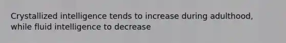 Crystallized intelligence tends to increase during adulthood, while fluid intelligence to decrease