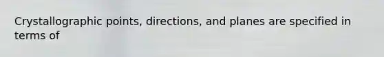 Crystallographic points, directions, and planes are specified in terms of