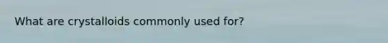 What are crystalloids commonly used for?