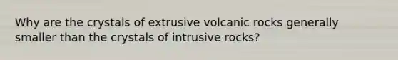 Why are the crystals of extrusive volcanic rocks generally smaller than the crystals of intrusive rocks?