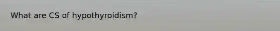 What are CS of hypothyroidism?