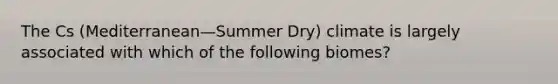 The Cs (Mediterranean—Summer Dry) climate is largely associated with which of the following biomes?