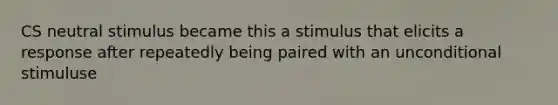 CS neutral stimulus became this a stimulus that elicits a response after repeatedly being paired with an unconditional stimuluse