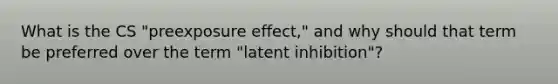 What is the CS "preexposure effect," and why should that term be preferred over the term "latent inhibition"?