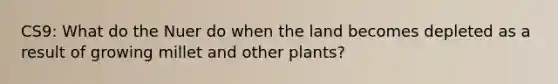 CS9: What do the Nuer do when the land becomes depleted as a result of growing millet and other plants?