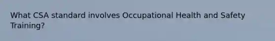 What CSA standard involves Occupational Health and Safety Training?