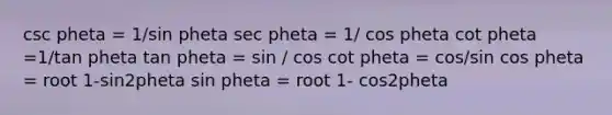 csc pheta = 1/sin pheta sec pheta = 1/ cos pheta cot pheta =1/tan pheta tan pheta = sin / cos cot pheta = cos/sin cos pheta = root 1-sin2pheta sin pheta = root 1- cos2pheta