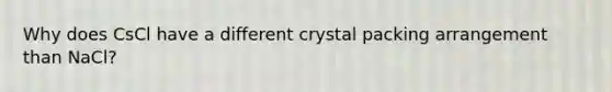 Why does CsCl have a different crystal packing arrangement than NaCl?