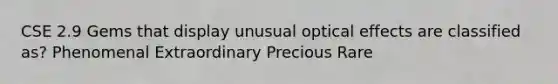 CSE 2.9 Gems that display unusual optical effects are classified as? Phenomenal Extraordinary Precious Rare