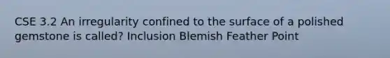 CSE 3.2 An irregularity confined to the surface of a polished gemstone is called? Inclusion Blemish Feather Point