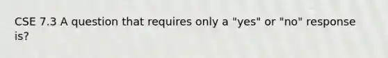 CSE 7.3 A question that requires only a "yes" or "no" response is?