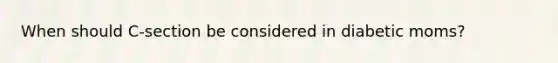 When should C-section be considered in diabetic moms?