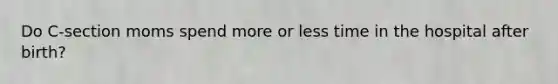Do C-section moms spend more or less time in the hospital after birth?