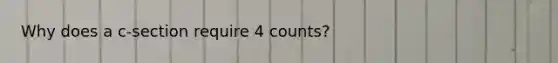 Why does a c-section require 4 counts?