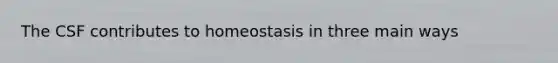 The CSF contributes to homeostasis in three main ways