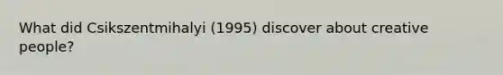 What did Csikszentmihalyi (1995) discover about creative people?