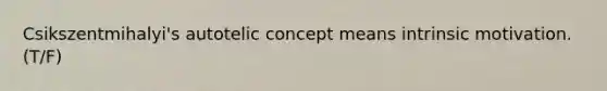 Csikszentmihalyi's autotelic concept means intrinsic motivation. (T/F)