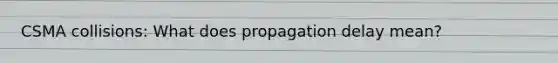 CSMA collisions: What does propagation delay mean?