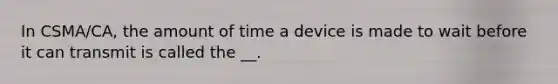 In CSMA/CA, the amount of time a device is made to wait before it can transmit is called the __.