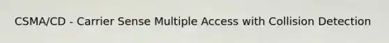 CSMA/CD - Carrier Sense Multiple Access with Collision Detection