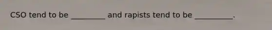 CSO tend to be _________ and rapists tend to be __________.