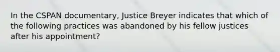 In the CSPAN documentary, Justice Breyer indicates that which of the following practices was abandoned by his fellow justices after his appointment?