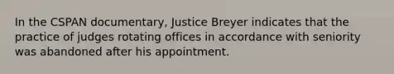 In the CSPAN documentary, Justice Breyer indicates that the practice of judges rotating offices in accordance with seniority was abandoned after his appointment.