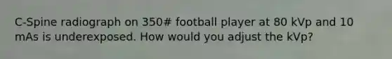 C-Spine radiograph on 350# football player at 80 kVp and 10 mAs is underexposed. How would you adjust the kVp?