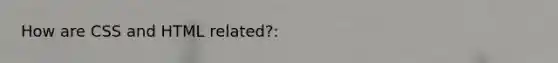 How are CSS and HTML related?: