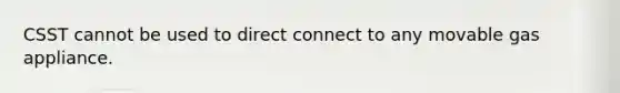 CSST cannot be used to direct connect to any movable gas appliance.