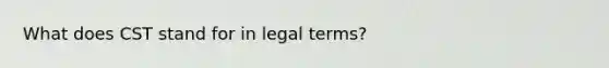 What does CST stand for in legal terms?