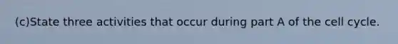 (c)State three activities that occur during part A of the cell cycle.