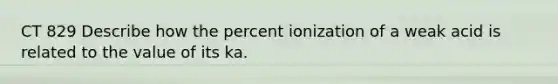 CT 829 Describe how the percent ionization of a weak acid is related to the value of its ka.