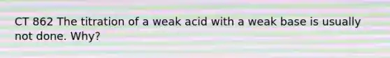 CT 862 The titration of a weak acid with a weak base is usually not done. Why?