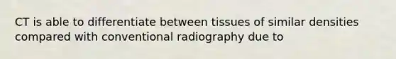 CT is able to differentiate between tissues of similar densities compared with conventional radiography due to