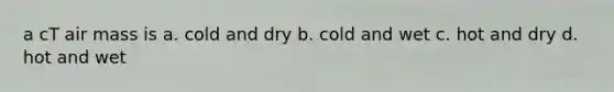 a cT air mass is a. cold and dry b. cold and wet c. hot and dry d. hot and wet