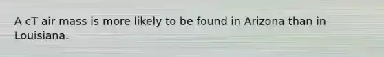 A cT air mass is more likely to be found in Arizona than in Louisiana.