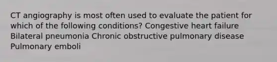 CT angiography is most often used to evaluate the patient for which of the following conditions? Congestive heart failure Bilateral pneumonia Chronic obstructive pulmonary disease Pulmonary emboli