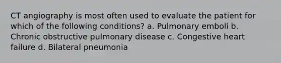 CT angiography is most often used to evaluate the patient for which of the following conditions? a. Pulmonary emboli b. Chronic obstructive pulmonary disease c. Congestive heart failure d. Bilateral pneumonia