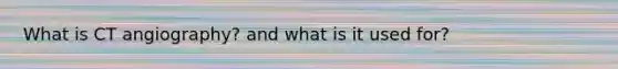 What is CT angiography? and what is it used for?
