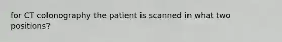 for CT colonography the patient is scanned in what two positions?