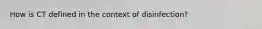 How is CT defined in the context of disinfection?